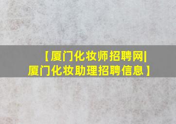 【厦门化妆师招聘网|厦门化妆助理招聘信息】